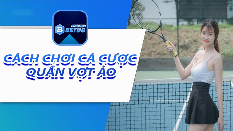 Cách chơi cá cược quần vợt ảo tại nhà cái bet88