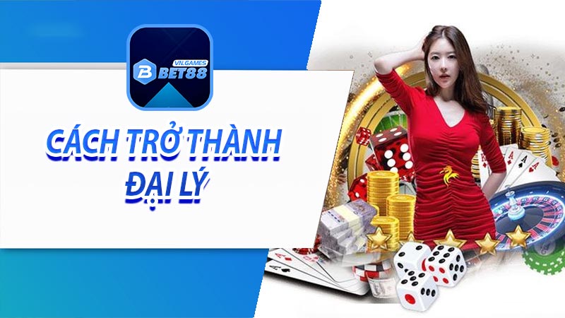 Cách để trở thành đại lý bet88 hợp pháp