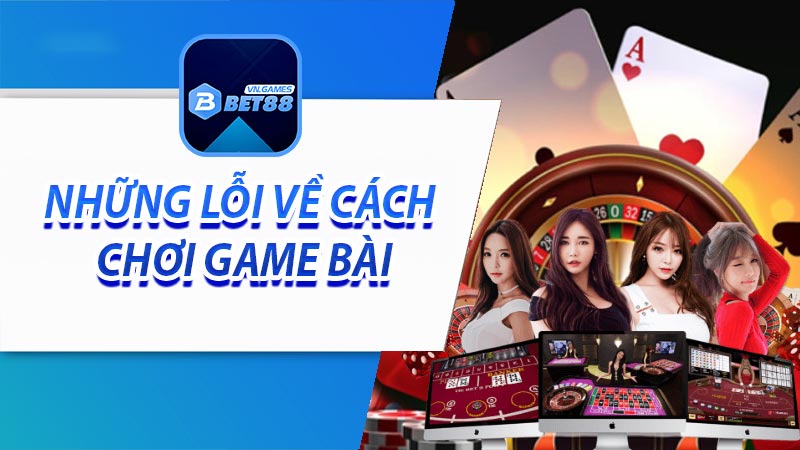 Những lỗi về cách chơi game bài người chơi cần tránh