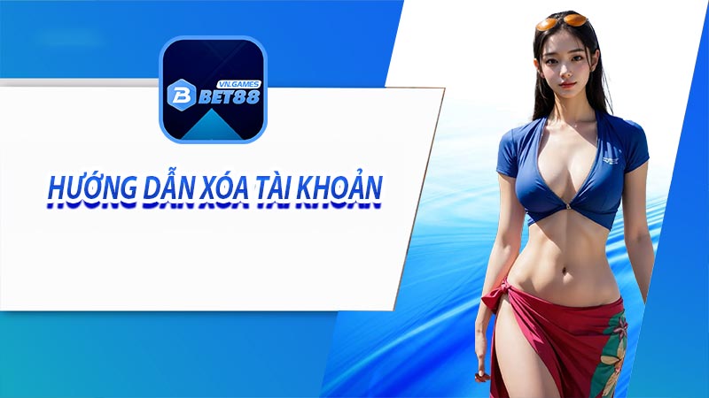 Chi tiết hướng dẫn xóa tài khoản bet88 nhanh nhất