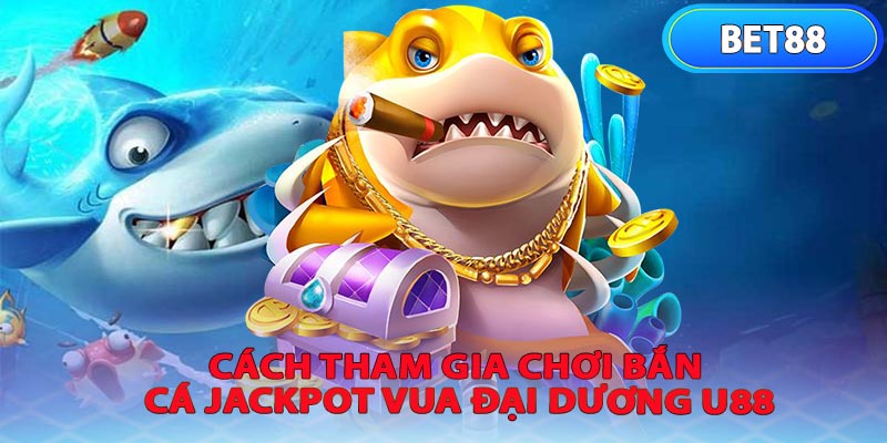 Cách Tham Gia Chơi Bắn Cá Jackpot Vua Đại Dương U88